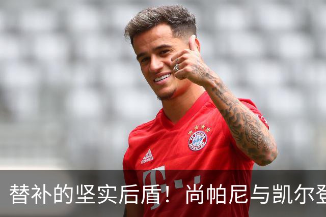 替补的坚实后盾！尚帕尼与凯尔登联手提升球队竞争力