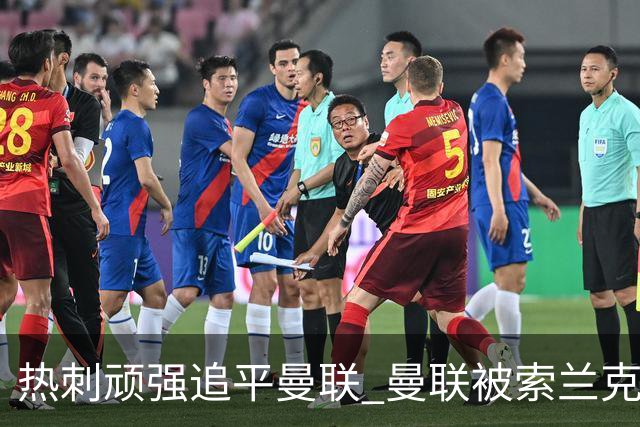 热刺顽强追平曼联 曼联被索兰克补时进球逼平